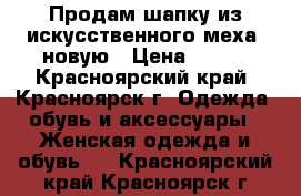 Продам шапку из искусственного меха, новую › Цена ­ 500 - Красноярский край, Красноярск г. Одежда, обувь и аксессуары » Женская одежда и обувь   . Красноярский край,Красноярск г.